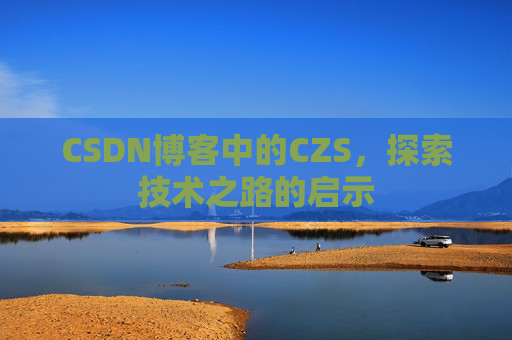 CSDN博客中的CZS，探索技术之路的启示
